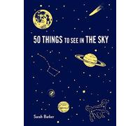 50 Things to See in the Sky: (Illustrated Beginner's Guide to Stargazing with Step by Step Instructions and Diagrams, Glow in the Dark Cover) (Explore More)