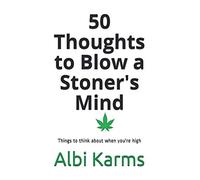 50 Thoughts to Blow a Stoner's Mind: Things to think about when you're high