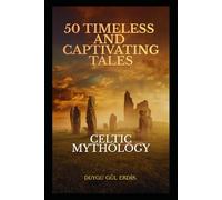 50 TIMELESS AND CAPTIVATING TALES: CELTIC MYTHOLOGY (The Timeless Mythos Collection)