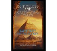 50 TIMELESS AND CAPTIVATING TALES: EGYPTIAN MYTHOLOGY (The Timeless Mythos Collection)