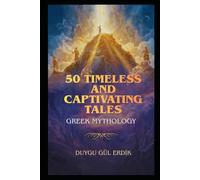 50 TIMELESS AND CAPTIVATING TALES: GREEK MYTHOLOGY (The Timeless Mythos Collection)