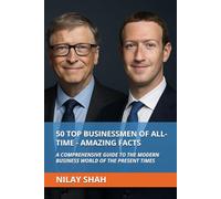 50 TOP BUSINESSMEN OF ALL-TIME - AMAZING FACTS: A COMPREHENSIVE GUIDE TO THE MODERN BUSINESS WORLD OF THE PRESENT TIMES