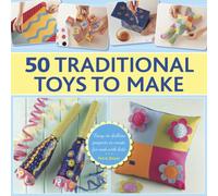 50 Traditional Toys to Make: Easy-To-Follow Projects to Create for and with Kids