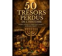 50 Trésors Perdus de l'Histoire: Artefacts, fortunes et reliques que le monde a perdus pour toujours dans des conditions mystérieuses (Les coulisses de l'Histoire)