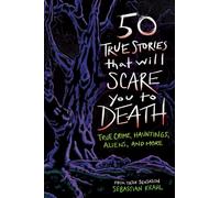 50 True Stories That Will Scare You to Death : True Crime, Hauntings, Aliens, and More