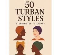 50 Turban Styles - Step by Step Tutorials: Everyday and Occasion Wraps for All Face Shapes