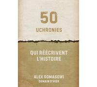 50 uchronies qui réécrivent l'Histoire: Batailles, révolutions et inventions qui n'ont jamais eu lieu