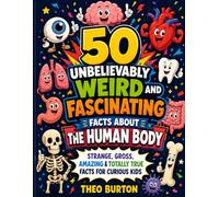 50 Unbelievably Weird & Fascinating Facts About the Human Body: Strange, Gross, Amazing & Totally True Facts for Curious Kids Ages 7-13