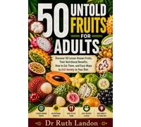 50 UNTOLD FRUITS FOR ADULTS: Discover 50 Lesser-Known Fruits, Their Nutritional Benefits, How to Eat Them, and Easy Ways to Add Variety to Your Diet.