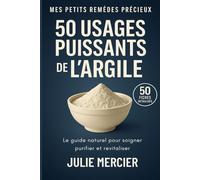 50 usages puissants de l'Argile. 50 fiches détaillées: Le guide naturel pour soigner, purifier et revitaliser (Mes Petits Remèdes Précieux)