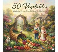 50 Vegetables: A Colorful Picture Book for Little Healthy Eaters (The 50 Things Kids Should Know Series)