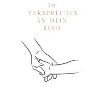 50 Versprechen an mein Kind: starke Botschaften voller Geborgenheit, Werte und Lebensfreude - für Kinderherzen