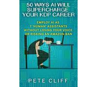 50 Ways AI Will Supercharge Your KDP Career: Employ AI as 7 ‘Human’ Assistants Without Losing Your Voice or Risking an Amazon Ban (Indie Author Accelerator)
