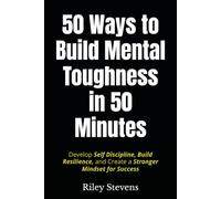 50 Ways to Build Mental Toughness in 50 Minutes: Develop Self Discipline, Build Resilience, and Create a Stronger Mindset for Success