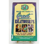 50 Ways to Create Great Relationships: How to Stop Taking and Start Giving