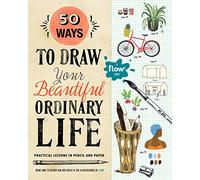 50 Ways to Draw Your Beautiful, Ordinary Life : Practical Lessons in Pencil and Paper