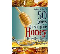 50 Ways to Eat Your Honey: Healthy Honey Recipes for Mastering the Art of Honeylingus (Affordable Organics & GMO-Free)