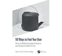 50 Ways to Fool Your User – How to Make Everyday Products and Systems Work for Us