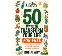 50 Ways to Transform Your Life for Free: A Practical Guide to Boost Your Health, Energy and Happiness at Zero Cost