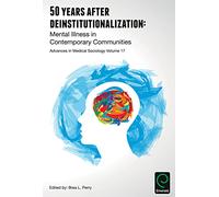 50 Years after Deinstitutionalization: Mental Illness in Contemporary Communities: 17 (Advances in Medical Sociology, 17)
