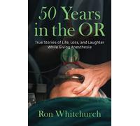 50 Years in the OR: True Stories of Life, Loss, and Laughter While Giving Anesthesia