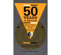 50 Years is Enough: Case Against the World Bank and the International Monetary Fund
