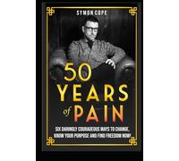 50 Years of Pain: 6 daringly courageous ways to change, know your purpose and find freedom now!