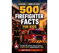 500 Amazing & Unbelievable Firefighter Facts for Kids: Explore Fire Trucks, Wildfire Heroes, Daring Rescues & So Much More for Future Firefighters & Curious Young Readers (500 Facts for Amazing Kids)