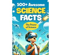 500+ Awesome Science Facts: The Power of Science: Facts about Science and Technology for Smart Kids