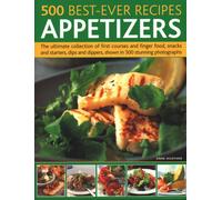 500 Best-Ever Recipes: Appetizers: The ultimate collection of first courses and finger food, snacks and starters, dips and dippers, shown in 500 stunning photographs