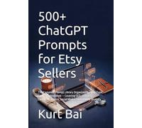 500+ ChatGPT Prompts for Etsy Sellers: The Complete Prompt Library Organized by Shop Type, Goal, and Workflow - Covering SEO, Listings, Customer ... Strategy (The Etsy Seller's AI Toolkit)