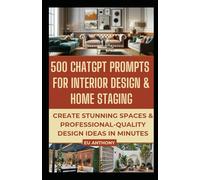 500 ChatGPT Prompts for Interior Design & Home Staging: Create Stunning Spaces & Professional-Quality Design Ideas in Minutes