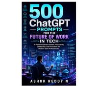 500 ChatGPT Prompts for the Future of Work in Tech: AI-Powered Career Growth, Productivity, Leadership, and Innovation for Modern Tech Professionals