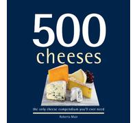 500 Cheeses: The Only Cheese Compendium You'll Ever Need (500 Series Cookbooks)