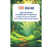 500 CLAVES PARA RECORRER LA SENDA DE TU DESTINO (Y dejar de ser un esclavo de tu mente enferma de deseo)