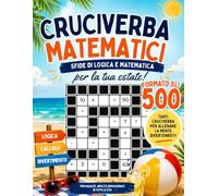 500 Cruciverba Matematici per l'Estate: Il Grande Libro di Giochi Matematici per l'Estate: Logica, Calcolo Mentale e Sfide Divertenti per Allenare la Mente in Vacanza