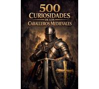 500 Curiosidades de los Caballeros Medievales