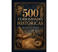 500 curiosidades históricas que quizá no conocías: Datos sorprendentes, anécdotas y secretos de la historia universal explicados de forma sencilla