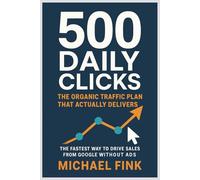 500 DAILY CLICKS: The Organic Traffic Plan That Actually Delivers: The Fastest Way to Drive Sales from Google Without Ads