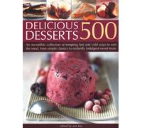500 Delicious Desserts: An incredible collection of tempting ways to end a meal, from simple classics to wickedly indulgent sweet treats