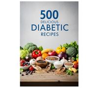 500 Delicious Diabetic Recipes: Healthy Blood Sugar Meals Packed with Flavor & Everyday Joy: Easy Low-Sugar, Low-Carb Recipes for Breakfast, Lunch, ... - Manage Diabetes Without Sacrificing Taste