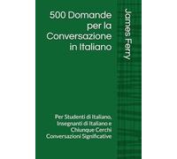 500 Domande per la Conversazione in Italiano: Per Studenti di Italiano, Insegnanti di Italiano e Chiunque Cerchi Conversazioni Significative