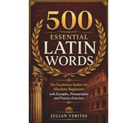 500 Essential Latin Words: The Vocabulary Builder for Absolute Beginners with Examples, Pronunciation and Practice Exercises