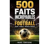 500 FAITS INCROYABLES SUR LE FOOTBALL: Records, Scandales, Anecdotes et Curiosités que Vous ne Connaissez pas - Le Recueil le Plus Complet pour les Vrais Fans