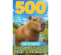 500 Fascinating Facts About Capybaras: An Educational And Entertaining Journey Through The Wild World Of Giant Rodents Designed For Kids And Adults (Awesome Wildlife Explorers)