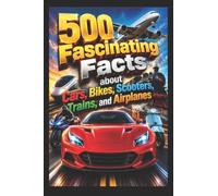 500 Fascinating Facts about Cars, Bikes, Scooters, Trains, and Airplanes: A Comprehensive Guide for Enthusiasts and Learners