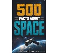 500 Fascinating Facts About Space: An Amazing Journey Through the Universe, Stars, Planets, Galaxies, Black Holes & Cosmic Wonders for Curious Minds of All Ages (Awesome Earth Explorers)