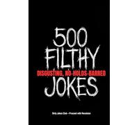 500 Filthy, Disgusting, No-Holds-Barred Jokes: The Grossest, Dirtiest, Most Offensive Collection You'll Ever Regret Reading (But Won't Be Able to Stop)