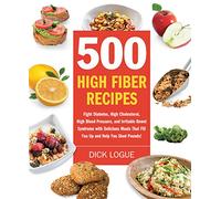500 High Fiber Recipes: Fight Diabetes, High Cholesterol, High Blood Pressure, and Irritable Bowel Syndrome with Delicious Meals That Fill You Up and Help You Shed Pounds!