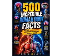 500 Incredible Human Body Facts: Discover Amazing Secrets About Your Brain, Bones, Organs & Senses (Curious Vault Fact Collection)